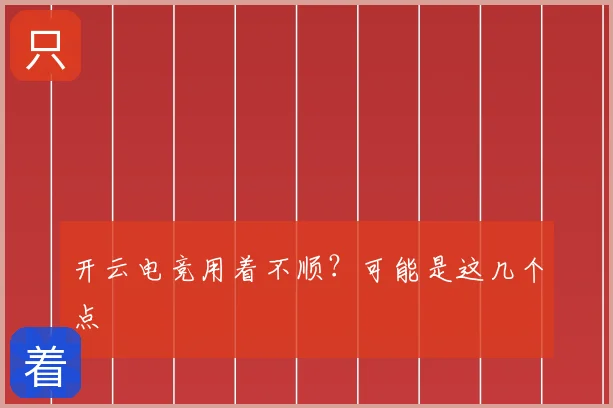 开云电竞用着不顺？可能是这几个点