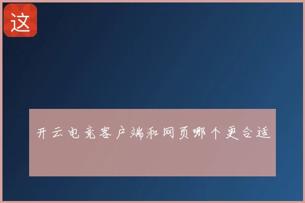 开云电竞客户端和网页哪个更合适